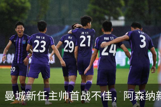 曼城新任主帅首战不佳，阿森纳新引援表现出色