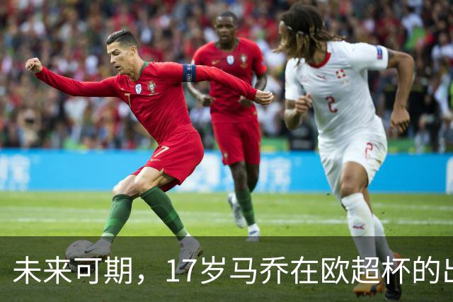 未来可期，17岁马乔在欧超杯的出色表现