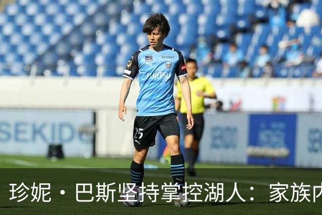 珍妮·巴斯坚持掌控湖人：家族内斗与身份认同的复杂关系