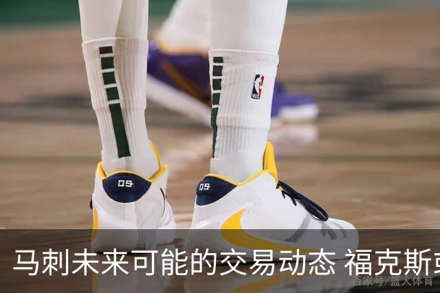 马刺未来可能的交易动态 福克斯或提前离队